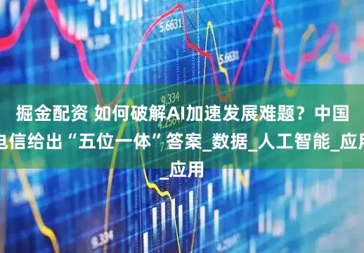 掘金配资 如何破解AI加速发展难题？中国电信给出“五位一体”答案_数据_人工智能_应用