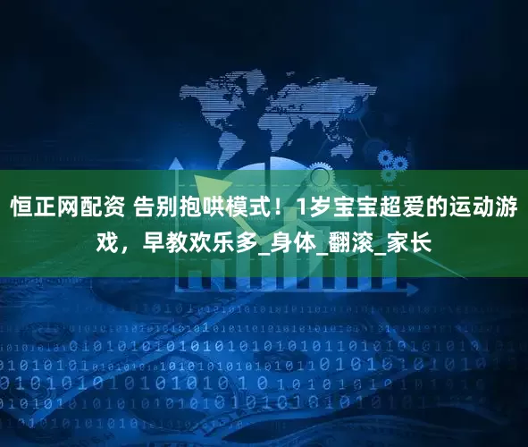 恒正网配资 告别抱哄模式！1岁宝宝超爱的运动游戏，早教欢乐多_身体_翻滚_家长