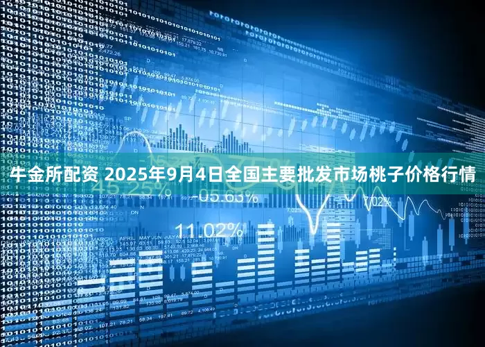牛金所配资 2025年9月4日全国主要批发市场桃子价格行情