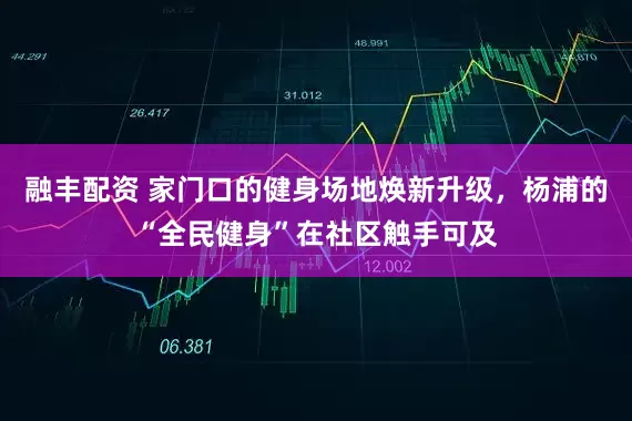 融丰配资 家门口的健身场地焕新升级，杨浦的“全民健身”在社区触手可及