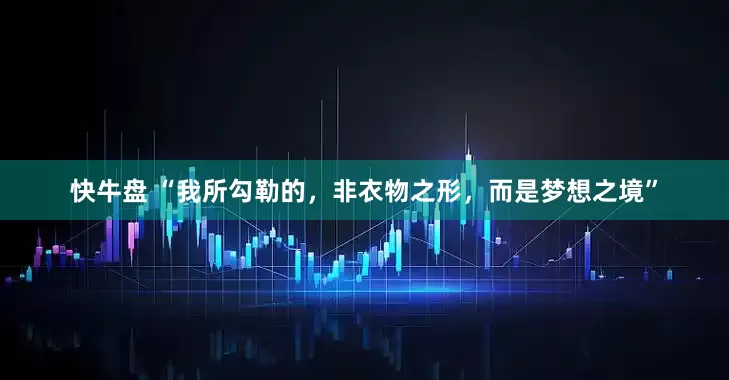 快牛盘 “我所勾勒的，非衣物之形，而是梦想之境”