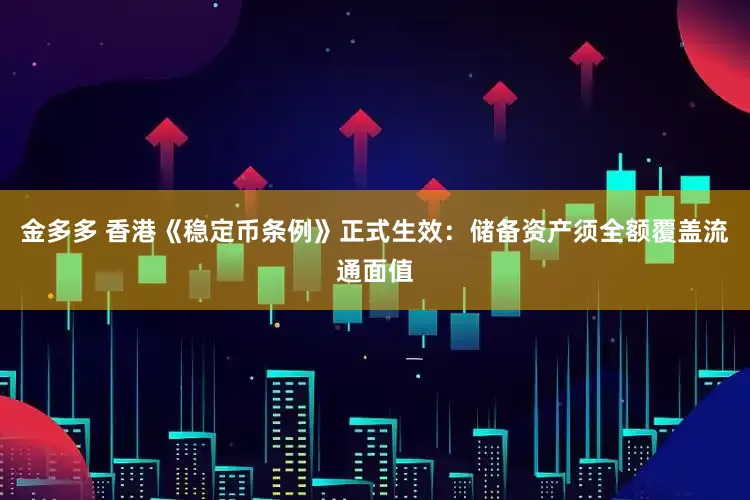 金多多 香港《稳定币条例》正式生效：储备资产须全额覆盖流通面值